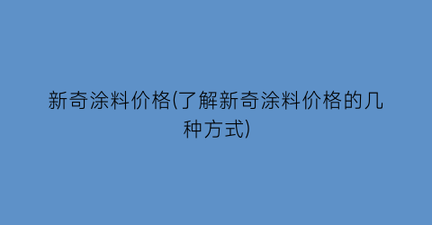 新奇涂料价格(了解新奇涂料价格的几种方式)