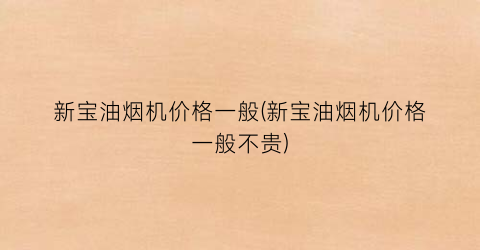 新宝油烟机价格一般(新宝油烟机价格一般不贵)