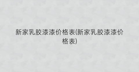 “新家乳胶漆漆价格表(新家乳胶漆漆价格表)
