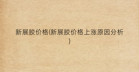 新展胶价格(新展胶价格上涨原因分析)