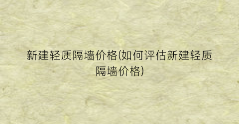 新建轻质隔墙价格(如何评估新建轻质隔墙价格)