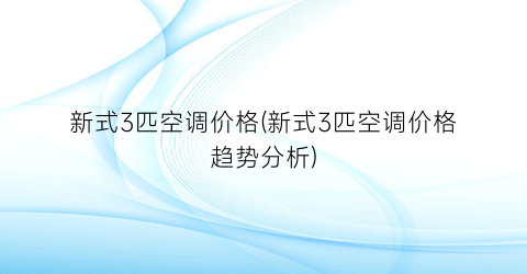 新式3匹空调价格(新式3匹空调价格趋势分析)