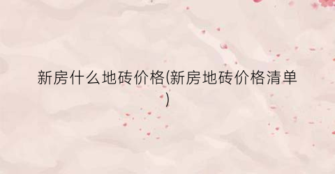 新房什么地砖价格(新房地砖价格清单)