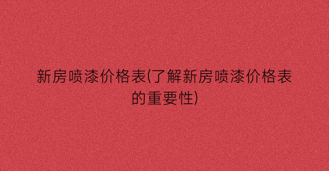 新房喷漆价格表(了解新房喷漆价格表的重要性)