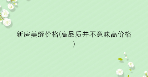 新房美缝价格(高品质并不意味高价格)