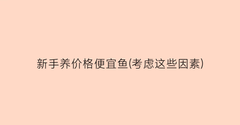 新手养价格便宜鱼(考虑这些因素)