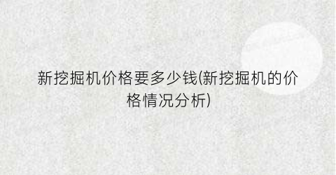 新挖掘机价格要多少钱(新挖掘机的价格情况分析)