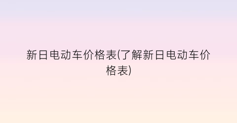 新日电动车价格表(了解新日电动车价格表)