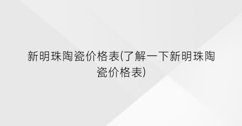 新明珠陶瓷价格表(了解一下新明珠陶瓷价格表)
