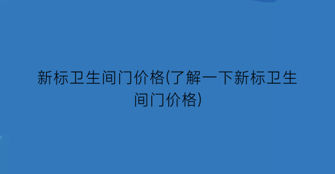 “新标卫生间门价格(了解一下新标卫生间门价格)