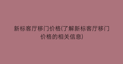 新标客厅移门价格(了解新标客厅移门价格的相关信息)