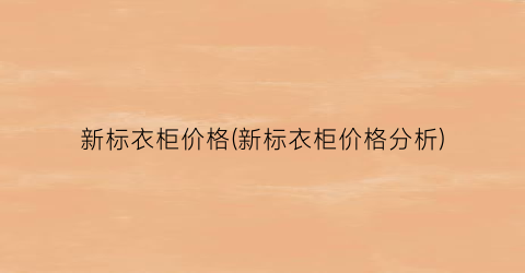 新标衣柜价格(新标衣柜价格分析)