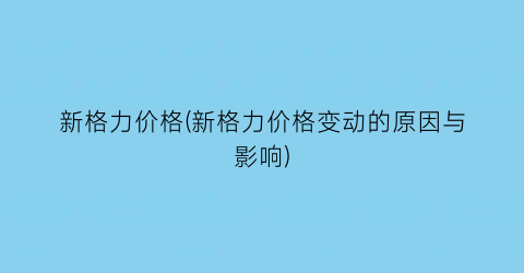 新格力价格(新格力价格变动的原因与影响)