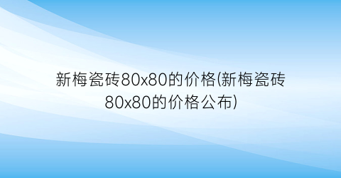 新梅瓷砖80x80的价格(新梅瓷砖80x80的价格公布)