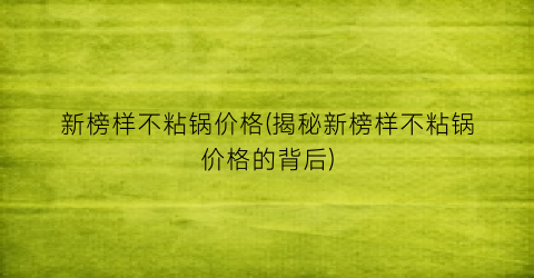 新榜样不粘锅价格(揭秘新榜样不粘锅价格的背后)