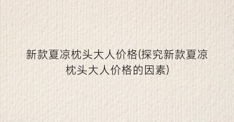 新款夏凉枕头大人价格(探究新款夏凉枕头大人价格的因素)