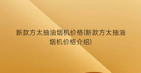 新款方太抽油烟机价格(新款方太抽油烟机价格介绍)