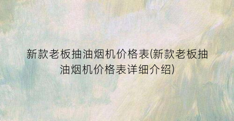 “新款老板抽油烟机价格表(新款老板抽油烟机价格表详细介绍)
