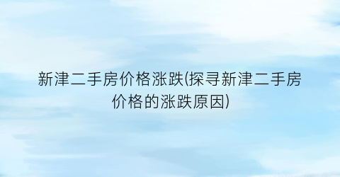 新津二手房价格涨跌(探寻新津二手房价格的涨跌原因)
