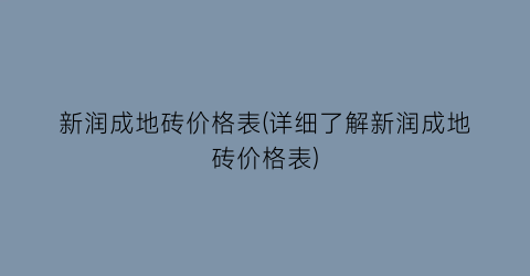 新润成地砖价格表(详细了解新润成地砖价格表)