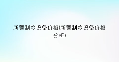 新疆制冷设备价格(新疆制冷设备价格分析)