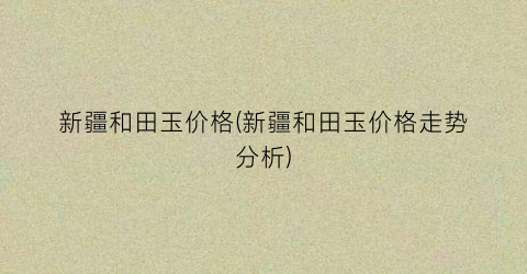 新疆和田玉价格(新疆和田玉价格走势分析)