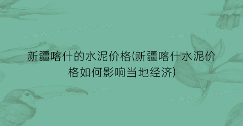新疆喀什的水泥价格(新疆喀什水泥价格如何影响当地经济)