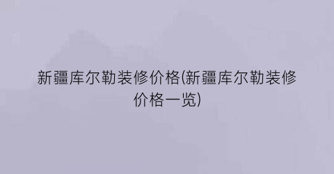 新疆库尔勒装修价格(新疆库尔勒装修价格一览)