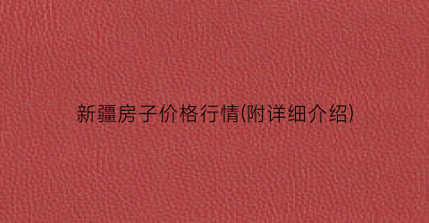 新疆房子价格行情(附详细介绍)