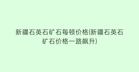 新疆石英石矿石每顿价格(新疆石英石矿石价格一路飙升)