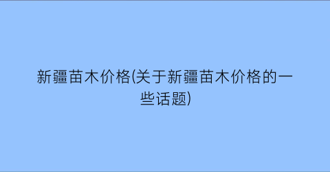新疆苗木价格(关于新疆苗木价格的一些话题)