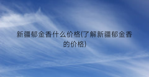 新疆郁金香什么价格(了解新疆郁金香的价格)