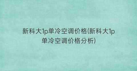 新科大1p单冷空调价格(新科大1p单冷空调价格分析)