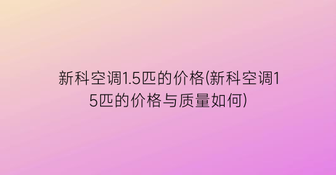 新科空调1.5匹的价格(新科空调15匹的价格与质量如何)