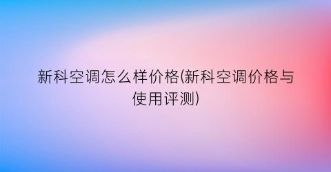 新科空调怎么样价格(新科空调价格与使用评测)