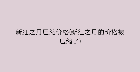 新红之月压缩价格(新红之月的价格被压缩了)