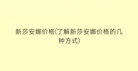 新莎安娜价格(了解新莎安娜价格的几种方式)