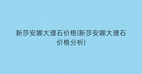 新莎安娜大理石价格(新莎安娜大理石价格分析)