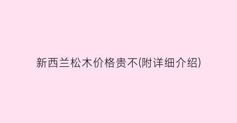 新西兰松木价格贵不(附详细介绍)