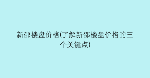 新邵楼盘价格(了解新邵楼盘价格的三个关键点)