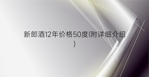 新郎酒12年价格50度(附详细介绍)