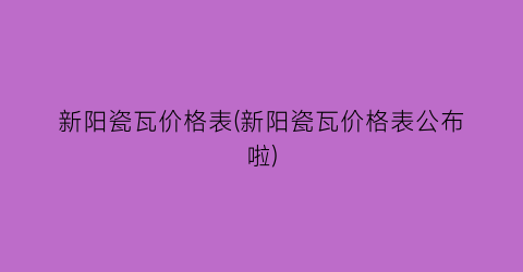 新阳瓷瓦价格表(新阳瓷瓦价格表公布啦)