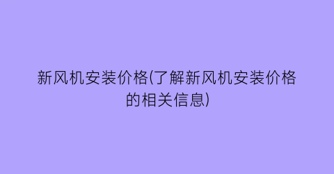新风机安装价格(了解新风机安装价格的相关信息)