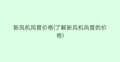 新风机风管价格(了解新风机风管的价格)