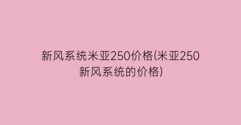 新风系统米亚250价格(米亚250新风系统的价格)