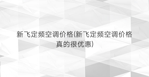 新飞定频空调价格(新飞定频空调价格真的很优惠)