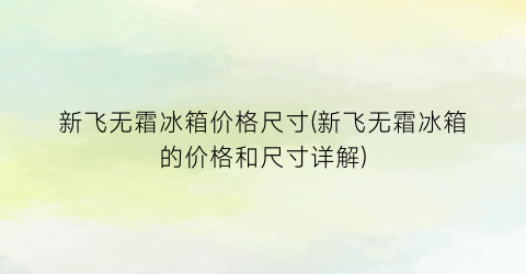 “新飞无霜冰箱价格尺寸(新飞无霜冰箱的价格和尺寸详解)