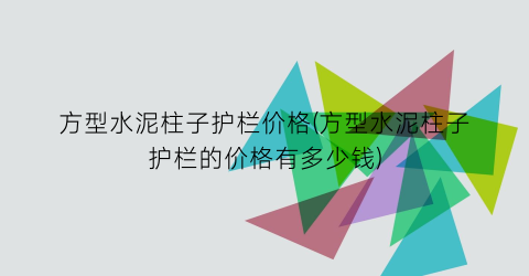 方型水泥柱子护栏价格(方型水泥柱子护栏的价格有多少钱)