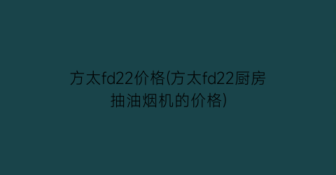 “方太fd22价格(方太fd22厨房抽油烟机的价格)