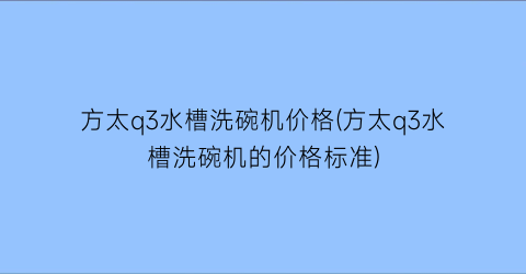 “方太q3水槽洗碗机价格(方太q3水槽洗碗机的价格标准)